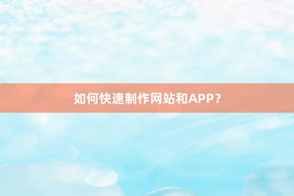 如何快速制作网站和APP?