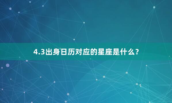 4.3出身日历对应的星座是什么？
