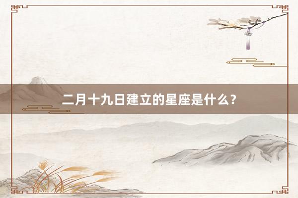 二月十九日建立的星座是什么？
