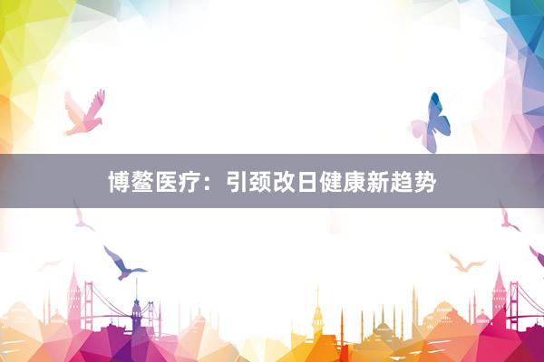 博鳌医疗：引颈改日健康新趋势